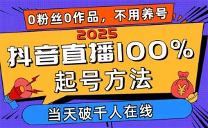 2025抖音直播100%起号方法,0粉丝0作品当天破千人在线 可配合多种变现方式-云慧网创