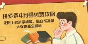 拼多多4月强付费攻略,无限上秒杀带横幅,憋自然流量,大促更新全解析-云慧网创