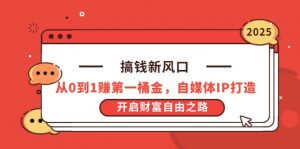 搞钱新风口,从0到1赚第一桶金,自媒体IP打造,开启财富自由之路-云慧网创