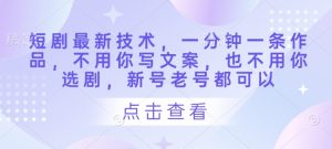 短剧最新技术,一分钟一条作品,不用你写文案,也不用你选剧,新号老号都可以-云慧网创
