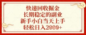 快递回收掘金项目,长期稳定的副业,新手小白当天上手,轻松日入几张【揭秘】-云慧网创