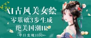 AI古风美女绘:零基础3步生成绝美国潮IP,单日变现1k+-云慧网创