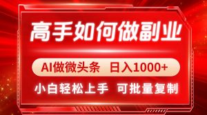 高手如何做副业,AI微头条 日入1000+,小白轻松上手-云慧网创