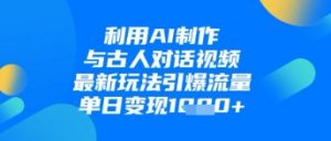 利用AI制作与古人对话的视频,最新玩法引爆流量,单日变现1k-云慧网创