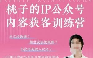 桃子IP公众号内容获客训练营(第3期),一门让你公众号从0到商业闭环的课程-云慧网创