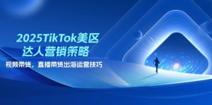 2025TikTok美区达人营销策略,视频带货,直播带货,出海运营技巧-云慧网创