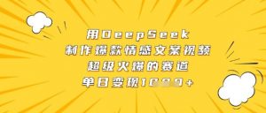 用DeepSeek制作爆款情感文案视频,超级火爆的赛道,单日变现数张-云慧网创