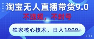 淘宝无人直播带货9.0 ,独家核心技术,不违规,不封号,操作简单,当天开播,当天见收益,日入数张【揭秘】-云慧网创