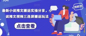最新小说推文搬运实操分享，小说推文视频三连屏搬运玩法-云慧网创