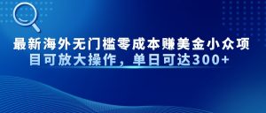 最新海外无门槛零成本赚美金小众项目可放大操作,单日可达300+-云慧网创