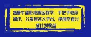 2025最牛逼影视搬运教学,手把手教你操作,分发到各大平台,挣创作者分成计划收益-云慧网创