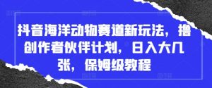 抖音海洋动物赛道新玩法,撸创作者伙伴计划,日入大几张,保姆级教程-云慧网创