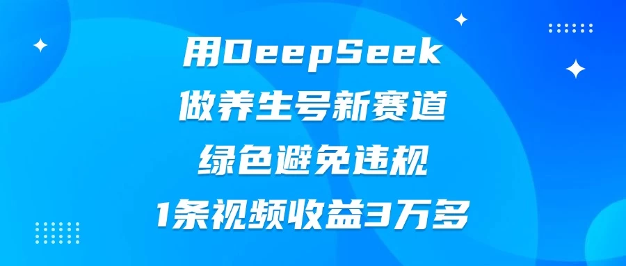 用DeepSeek做养生号新赛道，绿色避免违规，1条视频收益3万多-云慧网创