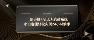 一部手机+AI无人直播系统,小白也能轻松实现24小时躺赚-云慧网创
