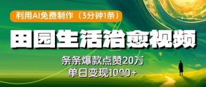 利用AI免费制作田园生活治愈视频,条条爆款点赞20W,单日变现几张-云慧网创