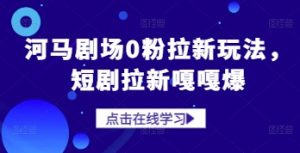河马剧场0粉拉新玩法,短剧拉新嘎嘎爆-云慧网创