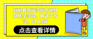 短剧最新玩法街坊视频制作全流程,用这个方法,日入3张-云慧网创
