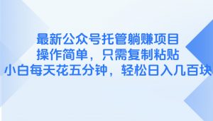最新公众号托管躺赚项目,操作简单,只需复制粘贴,小白每天花五分钟,…-云慧网创