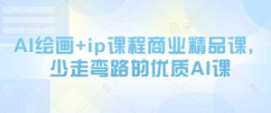 AI绘画+ip课程商业精品课,少走弯路的优质AI课-云慧网创