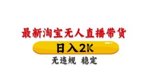 淘宝无人直播带货【最新】,日入2K,独家技术,无违规无封号,长期稳定,操作简单【揭秘】-云慧网创