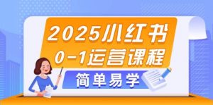 2025小红书0-1运营课程,选品、素材、笔记制作与发布技巧-云慧网创