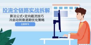 投流全链路实战拆解:算法公式+定向截流技巧,冷启动到衰退期优化策略-云慧网创