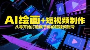 AI绘画+短视频制作,从零开始打造属于你的短视频账号-云慧网创
