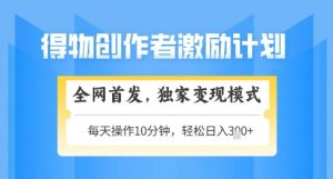 得物创作者激励,独家变现模式,轻松上手,日入3张+可矩阵,可放大【揭秘】-云慧网创