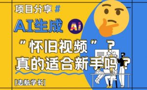AI生成怀旧视频真的很适合新手?详细讲解!-云慧网创