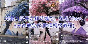 AI暴力起号之鲜花墙绘,条条10w+,3分钟教会你(附保姆级教程)-云慧网创