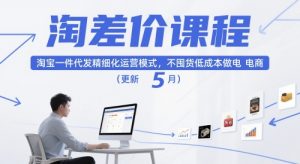 淘差价课程,淘宝一件代发精细化运营模式,不囤货低成本做电商(更新5月)-云慧网创