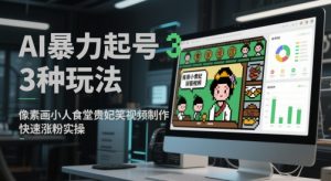 AI暴力起号3种玩法,像素画小人食堂贵妃搞笑视频制作,快速涨粉实操-云慧网创