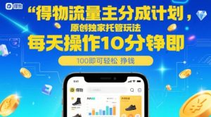 得物流量主分成计划,原创独家托管玩法,每天操作10分钟即可轻松挣米【揭秘】-云慧网创