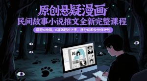 原创悬疑漫画民间故事小说推文全新完整课程, 搭配ai绘画,0基础轻松上手,撸分成和伙伴计划-云慧网创