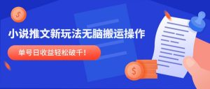 小说推文新玩法,无脑搬运操作,单号日收益轻松破千!-云慧网创