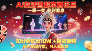 AI复活国潮京剧花旦,一颦一笑美到窒息,10分钟做出10W+爆款视频,多种变现方式-云慧网创