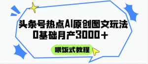 头条号热点AI图文攻略，喂饭式教程+0基础月产3000+-云慧网创