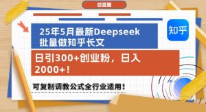 25年5月最新Deepseek批量做知乎长文,日引300+创业粉,日入1k+,可复制调教公式全行业适用-云慧网创