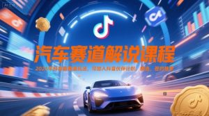 汽车赛道解说课程,2025年抖音新赛道玩法,可加入抖音伙伴计划,精选,签约独家-云慧网创