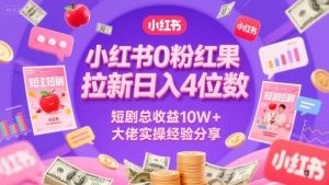 小红书0粉红果短剧拉新日入4位,数短剧总收益10W+大佬实操经验分享-云慧网创