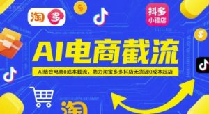 AI电商截流项目,AI结合电商0成本截流,助力淘宝多多抖店无货源0成本起店-云慧网创