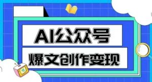 AI公众号爆文创作变现,教你一分钟生成一篇原创爆款文章-云慧网创