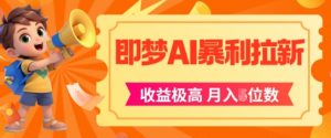 即梦app暴利拉新,收益上限极高,月入5位数,AI风口落地实操项目-云慧网创