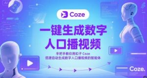 一键生成数字人口播视频,手把手教你用扣子Coze搭建自动生成数字人口播视频的智能体-云慧网创