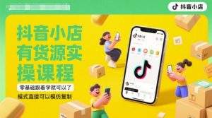 抖音小店有货源实操课程,零基础跟着学就可以了,模式直接可以模仿复制(更新6月)-云慧网创