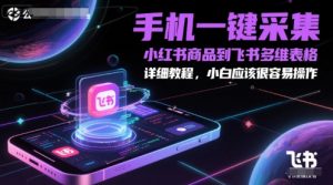 手机一键采集小红书商品到飞书多维表格,详细教程,小白应该很容易操作-云慧网创