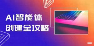 AI智能体创建全攻略,零代码搭建方法,实现工作流自动化,十倍提升效率-云慧网创
