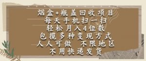 烟盒瓶盖回收项目,每天手机扫一扫,轻松月入4位数,人人可做,不限地区,不用快递【揭秘】-云慧网创