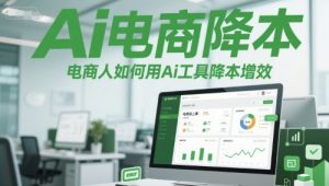 Ai电商降本增效线上课,电商人如何用Ai工具降本增效-云慧网创