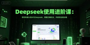 Deepseek使用进阶课:帮你快速认知Ai与Deepseek,掌握正确玩法,内容创业者必看-云慧网创
